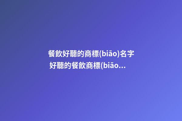 餐飲好聽的商標(biāo)名字 好聽的餐飲商標(biāo)名字